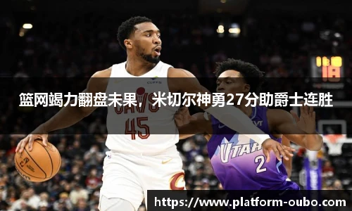 篮网竭力翻盘未果，米切尔神勇27分助爵士连胜