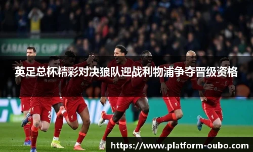 英足总杯精彩对决狼队迎战利物浦争夺晋级资格