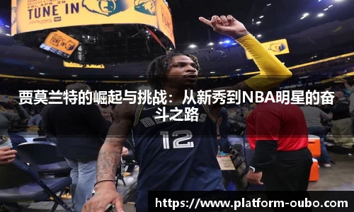 贾莫兰特的崛起与挑战：从新秀到NBA明星的奋斗之路