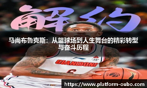 马尚布鲁克斯：从篮球场到人生舞台的精彩转型与奋斗历程