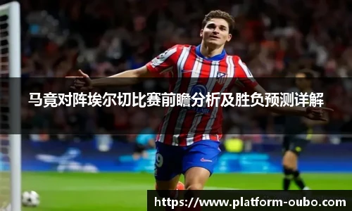 马竟对阵埃尔切比赛前瞻分析及胜负预测详解