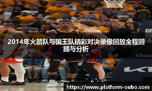 2014年火箭队与国王队精彩对决录像回放全程回顾与分析
