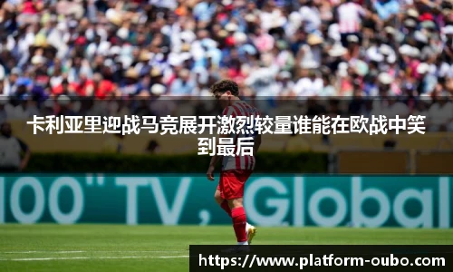 卡利亚里迎战马竞展开激烈较量谁能在欧战中笑到最后