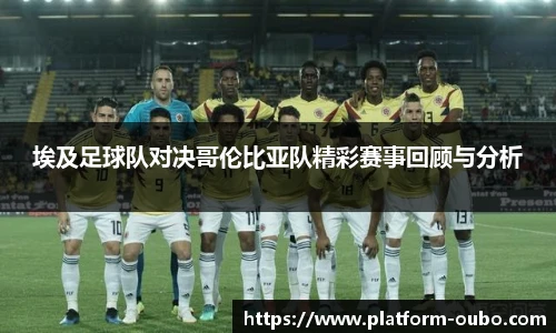 埃及足球队对决哥伦比亚队精彩赛事回顾与分析