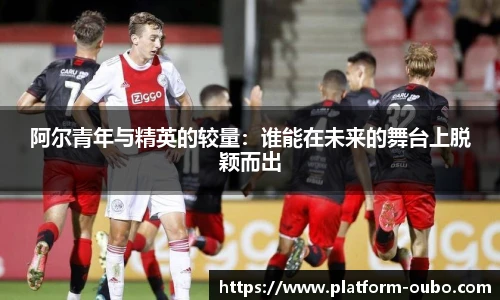 阿尔青年与精英的较量：谁能在未来的舞台上脱颖而出