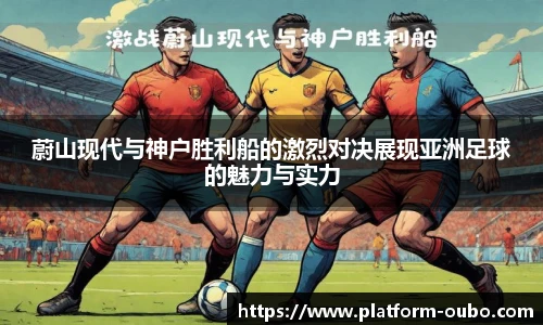 蔚山现代与神户胜利船的激烈对决展现亚洲足球的魅力与实力