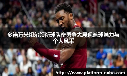 多诺万米切尔领衔球队奋勇争先展现篮球魅力与个人风采
