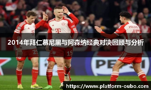 2014年拜仁慕尼黑与阿森纳经典对决回顾与分析