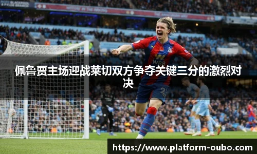 佩鲁贾主场迎战莱切双方争夺关键三分的激烈对决