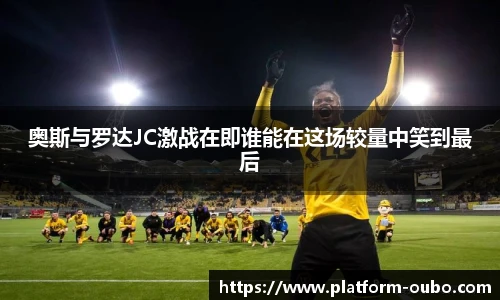 奥斯与罗达JC激战在即谁能在这场较量中笑到最后