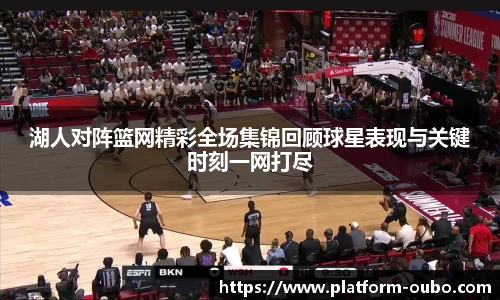 湖人对阵篮网精彩全场集锦回顾球星表现与关键时刻一网打尽