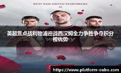 英超焦点战利物浦迎战西汉姆全力争胜争夺积分榜优势